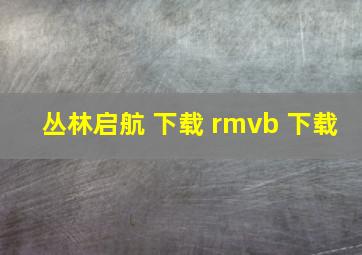 丛林启航 下载 rmvb 下载